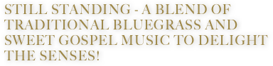 still standing - a blend of traditional bluegrass and  Sweet gospel music to delight the senses!